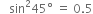 space space space sin squared 45 degree space equals space 0.5