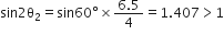 sin 2 straight theta subscript 2 equals sin 60 degree cross times fraction numerator 6.5 over denominator 4 end fraction equals 1.407 greater than 1