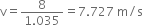 straight v equals fraction numerator 8 over denominator 1.035 end fraction equals 7.727 space straight m divided by straight s