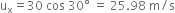 straight u subscript straight x equals 30 space cos space 30 degree space equals space 25.98 space straight m divided by straight s