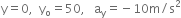 straight y equals 0 comma space space straight y subscript straight o equals 50 comma space space space straight a subscript straight y equals negative 10 straight m divided by straight s squared