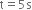 straight t equals 5 straight s