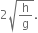 2 square root of straight h over straight g end root.