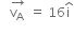space space space stack straight v subscript straight A space with rightwards arrow on top space equals space 16 straight i with hat on top