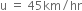 straight u space equals space 45 km divided by hr