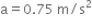 straight a equals 0.75 space straight m divided by straight s squared