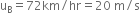 straight u subscript straight B equals 72 km divided by hr equals 20 space straight m divided by straight s