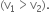 left parenthesis straight v subscript 1 greater than straight v subscript 2 right parenthesis.
