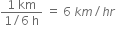fraction numerator 1 space km over denominator 1 divided by 6 space straight h end fraction space equals space 6 space k m divided by h r