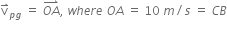 straight v with rightwards harpoon with barb upwards on top subscript p g end subscript space equals space stack O A with rightwards harpoon with barb upwards on top comma space w h e r e space O A space equals space 10 space m divided by s space equals space C B