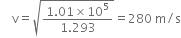 space space space space straight v equals square root of fraction numerator 1.01 cross times 10 to the power of 5 over denominator 1.293 end fraction end root equals 280 space straight m divided by straight s