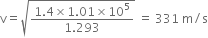 straight v equals square root of fraction numerator 1.4 cross times 1.01 cross times 10 to the power of 5 over denominator 1.293 end fraction end root space equals space 331 space straight m divided by straight s