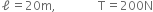 ell equals 20 straight m comma space space space space space space space space space space space space space space straight T equals 200 straight N
