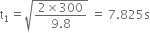straight t subscript 1 equals square root of fraction numerator 2 cross times 300 over denominator 9.8 end fraction end root space equals space 7.825 straight s