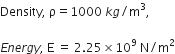 Density comma space straight rho equals 1000 space k g divided by straight m cubed comma

E n e r g y comma space straight E space equals space 2.25 cross times 10 to the power of 9 space straight N divided by straight m squared
