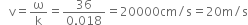space space space straight v equals straight omega over straight k equals fraction numerator 36 over denominator 0.018 end fraction equals 20000 cm divided by straight s equals 20 straight m divided by straight s