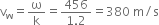 straight v subscript straight w equals straight omega over straight k equals fraction numerator 456 over denominator 1.2 end fraction equals 380 space straight m divided by straight s