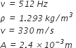 nu italic space italic equals italic space italic 512 italic space H z
rho italic space italic equals italic space italic 1 italic. italic 293 italic space k g italic divided by m to the power of italic 3 italic space
v italic space italic equals italic space italic 330 italic space m italic divided by s
A italic space italic equals italic space italic 2 italic. italic 4 italic space italic cross times italic 10 to the power of italic minus italic 3 end exponent m