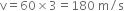 straight v equals 60 cross times 3 equals 180 space straight m divided by straight s
