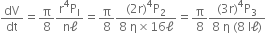 dV over dt equals straight pi over 8 fraction numerator straight r to the power of 4 straight P subscript straight I over denominator straight n straight ell end fraction equals straight pi over 8 fraction numerator left parenthesis 2 straight r right parenthesis to the power of 4 straight P subscript 2 over denominator 8 space straight eta cross times 16 straight ell end fraction equals straight pi over 8 fraction numerator left parenthesis 3 straight r right parenthesis to the power of 4 straight P subscript 3 over denominator 8 space straight eta space left parenthesis 8 space straight I straight ell right parenthesis end fraction