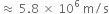 almost equal to space 5.8 space cross times space 10 to the power of 6 space straight m divided by straight s