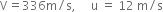 straight V equals 336 straight m divided by straight s comma space space space space space straight u space equals space 12 space straight m divided by straight s