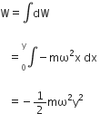 straight W equals integral dW space

space space space equals integral presubscript 0 presuperscript straight y minus mω squared straight x space dx space

space space space equals negative 1 half mω squared straight y squared