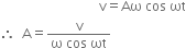space space space space space space space space space space space space space space space space space space space space space space space space space space space space space space straight v equals Aω space cos space ωt
therefore space space straight A equals fraction numerator straight v over denominator straight omega space cos space ωt end fraction
