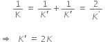 space space space space space space 1 over straight K space equals space fraction numerator 1 over denominator K apostrophe end fraction plus fraction numerator 1 over denominator K apostrophe end fraction space equals space 2 over K to the power of apostrophe space

rightwards double arrow space space space K apostrophe space equals space 2 K