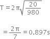 straight T equals 2 straight pi square root of 20 over 980 end root space

space equals fraction numerator 2 straight pi over denominator 7 end fraction equals 0.897 straight s