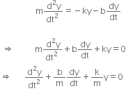 space space space space space space space space space space space space space space space space space straight m fraction numerator straight d squared straight y over denominator dt squared space end fraction equals negative ky minus straight b dy over dt

space rightwards double arrow space space space space space space space space space space straight m fraction numerator straight d squared straight y over denominator dt squared space end fraction plus straight b dy over dt plus ky equals 0
rightwards double arrow space space space space space space fraction numerator straight d squared straight y over denominator dt squared end fraction plus straight b over straight m dy over dt plus straight k over straight m straight y equals 0
