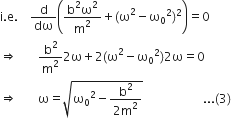 straight i. straight e. space space space space straight d over dω open parentheses fraction numerator straight b squared straight omega squared over denominator straight m squared end fraction plus left parenthesis straight omega squared minus straight omega subscript 0 squared right parenthesis squared close parentheses equals 0
rightwards double arrow space space space space space space space straight b squared over straight m squared 2 straight omega plus 2 left parenthesis straight omega squared minus straight omega subscript 0 squared right parenthesis 2 straight omega equals 0
rightwards double arrow space space space space space space space straight omega equals square root of straight omega subscript 0 squared minus fraction numerator straight b squared over denominator 2 straight m squared end fraction end root space space space space space space space space space space space space space space space space space space space space... left parenthesis 3 right parenthesis

