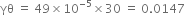 γθ space equals space 49 cross times 10 to the power of negative 5 end exponent cross times 30 space equals space 0.0147