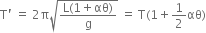 straight T apostrophe space equals space 2 straight pi square root of fraction numerator straight L left parenthesis 1 plus αθ right parenthesis over denominator straight g end fraction end root space equals space straight T left parenthesis 1 plus 1 half αθ right parenthesis
