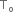 straight T subscript straight o