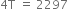 4 straight T space equals space 2297