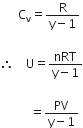 space space space space space space straight C subscript straight v equals fraction numerator straight R over denominator straight y minus 1 end fraction space

therefore space space space space straight U equals fraction numerator nRT over denominator straight y minus 1 end fraction

space space space space space space space space space space equals fraction numerator PV over denominator straight y minus 1 end fraction
