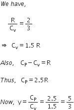 W e space h a v e comma space

space space space space space straight R over straight C subscript straight v equals 2 over 3 space

rightwards double arrow space space straight C subscript straight v equals 1.5 space straight R space

A l s o comma space space space space straight C subscript straight P minus straight C subscript straight v equals straight R

T h u s comma space space space straight C subscript straight P equals 2.5 straight R space

N o w comma space space straight y equals straight C subscript straight P over straight C subscript straight v equals fraction numerator 2.5 over denominator 1.5 end fraction equals 5 over 3