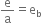 straight e over straight a equals straight e subscript straight b
