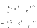
space space space space space space dQ over dT proportional to fraction numerator open parentheses straight T subscript 1 minus straight T subscript 2 close parentheses straight A over denominator straight ell end fraction space

rightwards double arrow space dQ over dT equals straight K fraction numerator open parentheses straight T subscript 1 minus straight T subscript 2 close parentheses over denominator straight ell end fraction