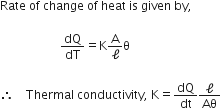 Rate space of space change space of space heat space is space given space by comma space

space space space space space space space space space space space space space space space space space space space space dQ over dT equals straight K straight A over straight ell straight theta space

therefore space space space space Thermal space conductivity comma space straight K equals dQ over dt straight ell over Aθ