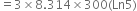 equals 3 cross times 8.314 cross times 300 left parenthesis Ln 5 right parenthesis