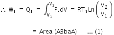 therefore space straight W subscript 1 space equals space straight Q subscript 1 space equals space integral subscript straight V subscript 1 end subscript superscript straight V subscript 2 end superscript straight P. dV space equals space RT subscript 1 Ln space open parentheses straight V subscript 2 over straight V subscript 1 close parentheses space

space space space space space space space space space space space space space space space space space space space space space equals space Area space left parenthesis ABbaA right parenthesis thin space space space space space space space... space left parenthesis 1 right parenthesis space