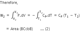 Therefore comma space

straight W subscript 2 space equals space integral subscript straight V subscript 2 end subscript superscript straight V subscript 3 end superscript straight P. dV space equals space minus integral subscript straight T subscript 1 end subscript superscript straight T subscript 2 end superscript straight C subscript straight P. dT space equals space straight C subscript straight P space left parenthesis straight T subscript 1 space minus space straight T subscript 2 right parenthesis space

space space space space space space equals space Area space left parenthesis BCcbB right parenthesis space space space space space space space space... space left parenthesis 2 right parenthesis thin space