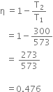 straight eta space equals 1 minus straight T subscript 2 over straight T subscript 1
space space space equals 1 minus 300 over 573
space space space equals space 273 over 573

space space space equals 0.476