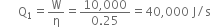 space space space space space space straight Q subscript 1 equals straight W over straight eta equals fraction numerator 10 comma 000 over denominator 0.25 end fraction equals 40 comma 000 space straight J divided by straight s