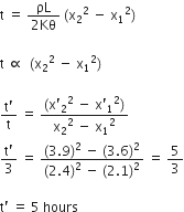 straight t space equals space fraction numerator ρL over denominator 2 Kθ end fraction space left parenthesis straight x subscript 2 squared space minus space straight x subscript 1 squared right parenthesis thin space

straight t space proportional to space space left parenthesis straight x subscript 2 squared space minus space straight x subscript 1 squared right parenthesis thin space

fraction numerator straight t apostrophe over denominator straight t end fraction space equals space fraction numerator left parenthesis straight x apostrophe subscript 2 squared space minus space straight x apostrophe subscript 1 squared right parenthesis over denominator straight x subscript 2 squared space minus space straight x subscript 1 squared end fraction
fraction numerator straight t apostrophe over denominator 3 end fraction space equals space fraction numerator left parenthesis 3.9 right parenthesis squared space minus space left parenthesis 3.6 right parenthesis squared over denominator left parenthesis 2.4 right parenthesis squared space minus space left parenthesis 2.1 right parenthesis squared end fraction space equals space 5 over 3

straight t apostrophe space equals space 5 space hours