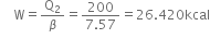 space space space space straight W equals straight Q subscript 2 over beta equals fraction numerator 200 over denominator 7.57 end fraction equals 26.420 kcal