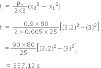 straight t space equals space fraction numerator ρL over denominator 2 Kθ end fraction left parenthesis straight x subscript 2 squared space minus space straight x subscript 1 squared right parenthesis thin space

straight t space equals space fraction numerator 0.9 cross times 80 over denominator 2 cross times 0.005 cross times 25 end fraction open square brackets left parenthesis 3.2 right parenthesis squared minus left parenthesis 3 right parenthesis squared close square brackets space

space space equals fraction numerator 90 cross times 80 over denominator 25 end fraction open square brackets left parenthesis 3.2 right parenthesis squared minus left parenthesis 3 right parenthesis squared close square brackets space

space space space equals space 357.12 space straight s