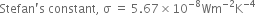 Stefan apostrophe straight s space constant comma space straight sigma space equals space 5.67 cross times 10 to the power of negative 8 end exponent Wm to the power of negative 2 end exponent straight K to the power of negative 4 end exponent